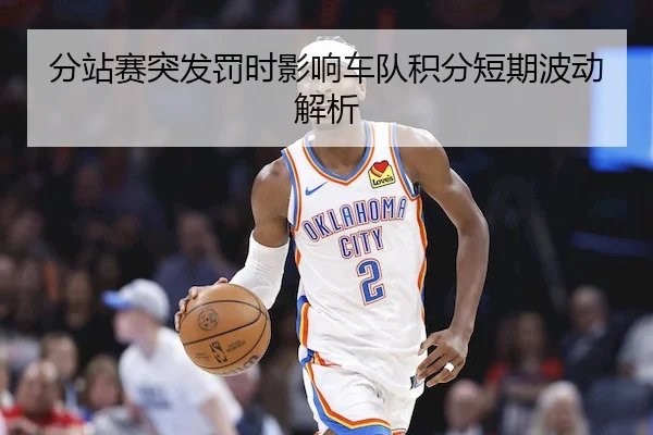 分站赛突发罚时影响车队积分短期波动解析